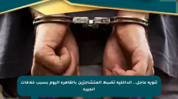 تنويه عاجل.. الداخلية تضبط المتشاجرَين بالقاهرة اليوم بسبب خلافات الجيرة